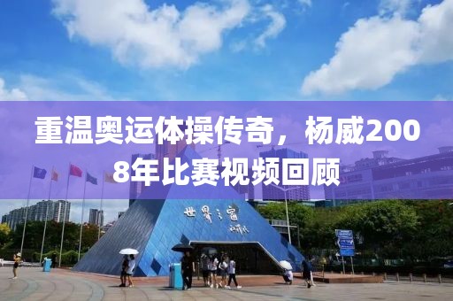 重温奥运体操传奇，杨威2008年比赛视频回顾