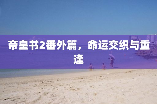 帝皇书2番外篇，命运交织与重逢