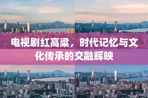电视剧红高粱，时代记忆与文化传承的交融辉映