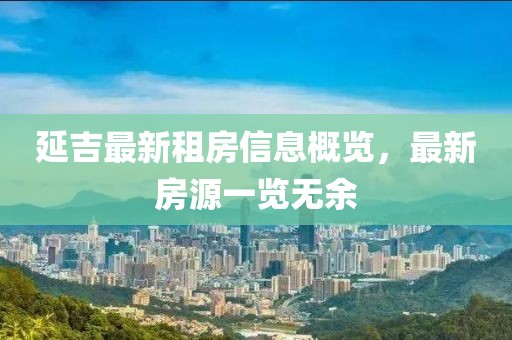 延吉最新租房信息概览，最新房源一览无余