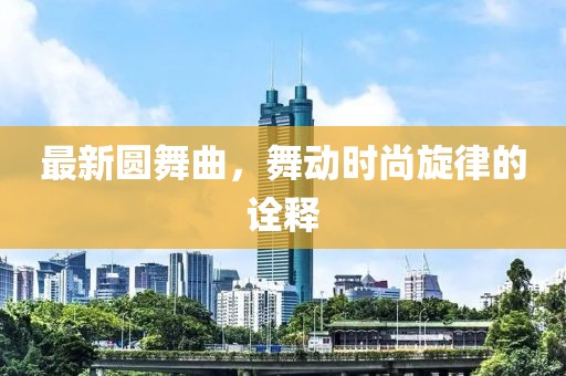 最新圆舞曲，舞动时尚旋律的诠释