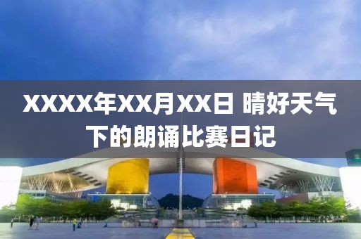XXXX年XX月XX日 晴好天气下的朗诵比赛日记