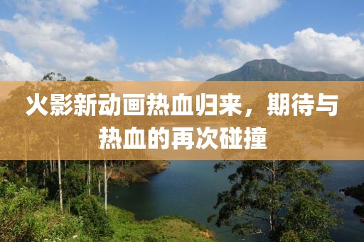 火影新动画热血归来，期待与热血的再次碰撞