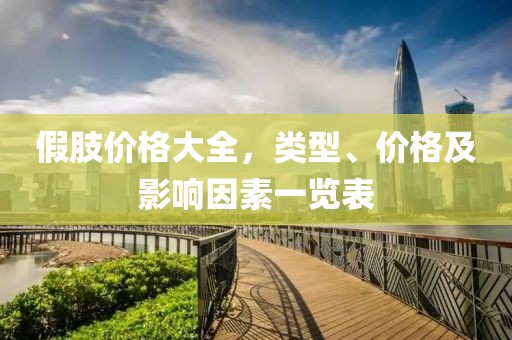假肢价格大全，类型、价格及影响因素一览表