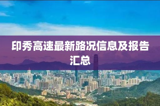 印秀高速最新路况信息及报告汇总