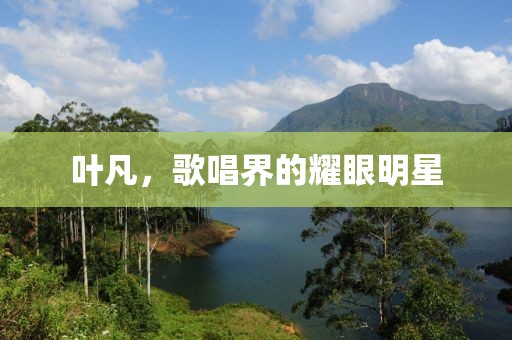 叶凡，歌唱界的耀眼明星