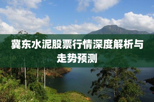 冀东水泥股票行情深度解析与走势预测