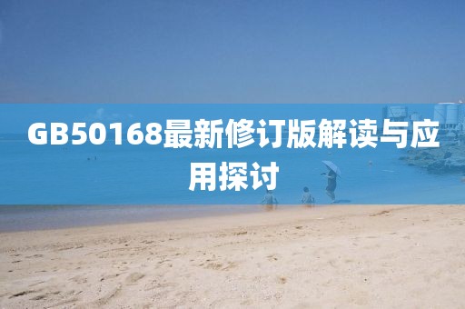 GB50168最新修订版解读与应用探讨