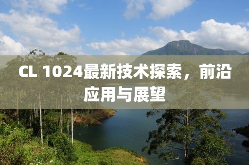 CL 1024最新技术探索，前沿应用与展望