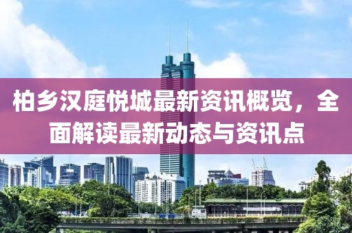 柏乡汉庭悦城最新资讯概览，全面解读最新动态与资讯点