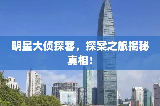 明星大侦探蓉，探案之旅揭秘真相！