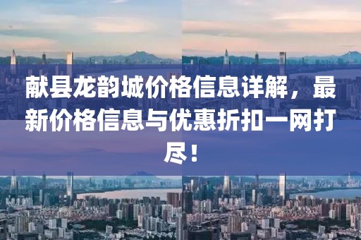 献县龙韵城价格信息详解，最新价格信息与优惠折扣一网打尽！
