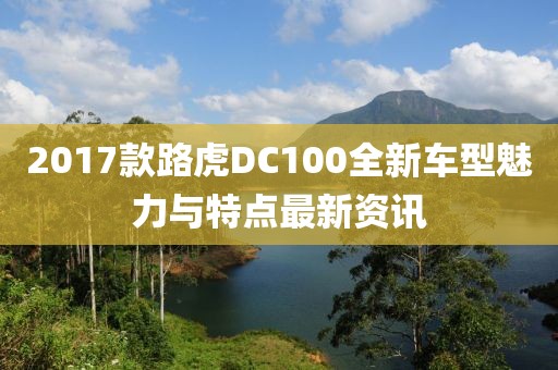 2017款路虎DC100全新车型魅力与特点最新资讯