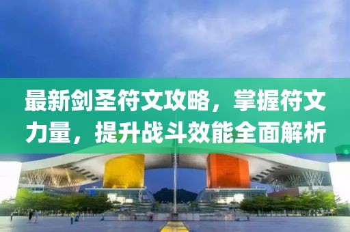 最新剑圣符文攻略，掌握符文力量，提升战斗效能全面解析