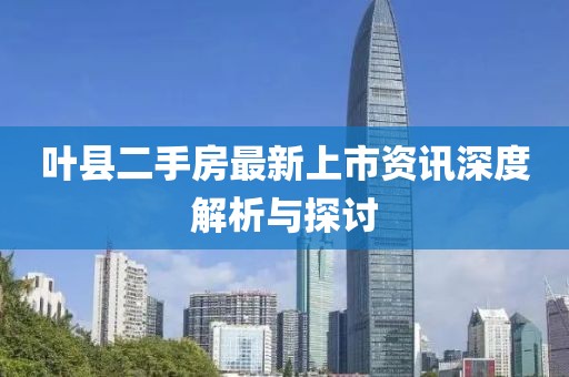 叶县二手房最新上市资讯深度解析与探讨