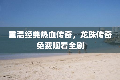 重温经典热血传奇，龙珠传奇免费观看全剧