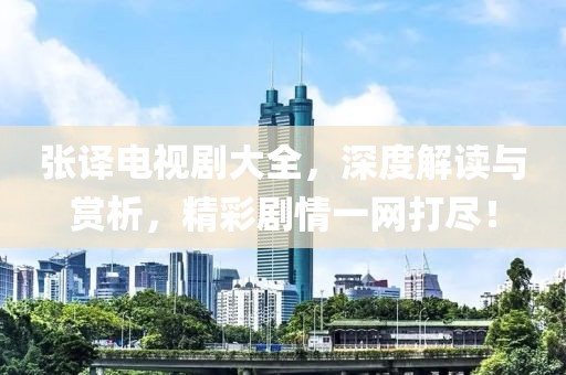 张译电视剧大全，深度解读与赏析，精彩剧情一网打尽！