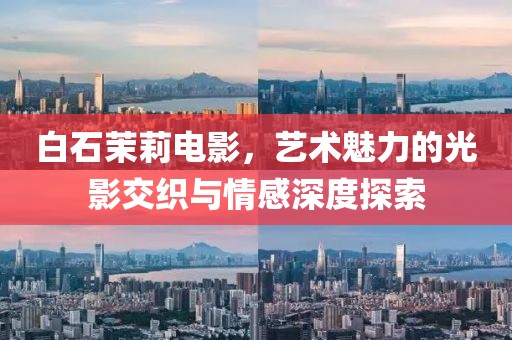白石茉莉电影，艺术魅力的光影交织与情感深度探索