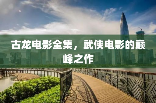 古龙电影全集，武侠电影的巅峰之作