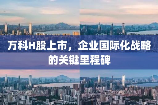 万科H股上市，企业国际化战略的关键里程碑