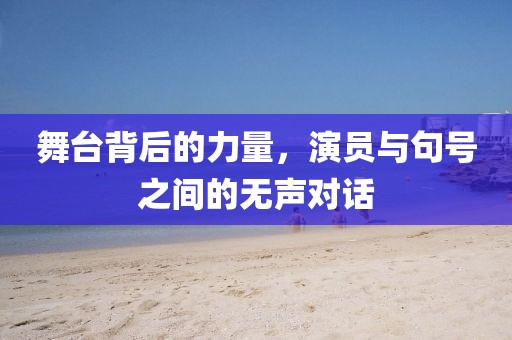 舞台背后的力量，演员与句号之间的无声对话