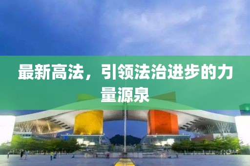 最新高法，引领法治进步的力量源泉