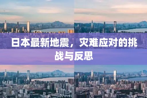 日本最新地震，灾难应对的挑战与反思