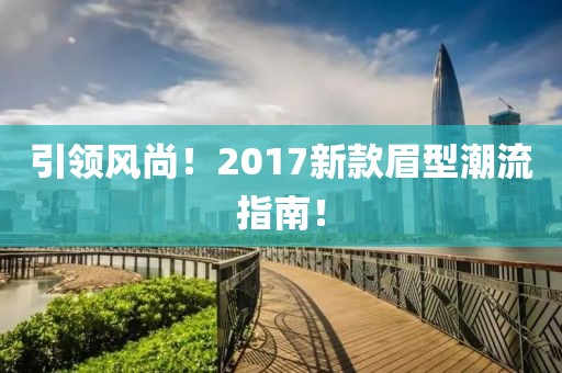引领风尚！2017新款眉型潮流指南！