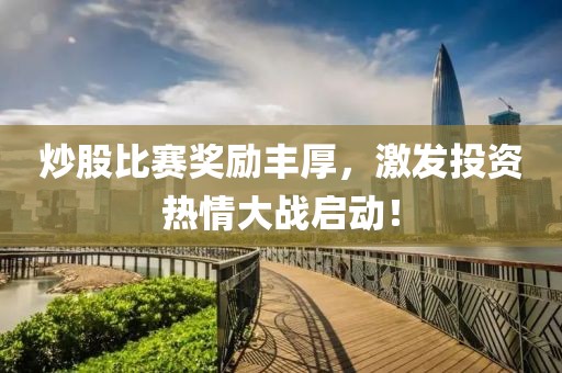 炒股比赛奖励丰厚，激发投资热情大战启动！