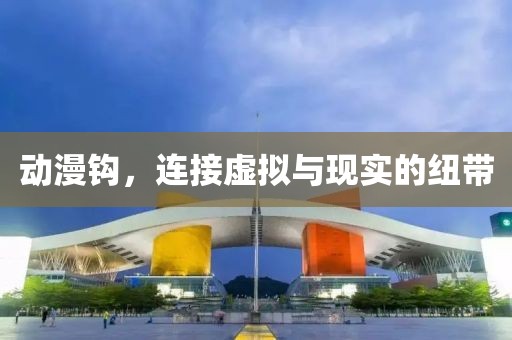 动漫钩，连接虚拟与现实的纽带