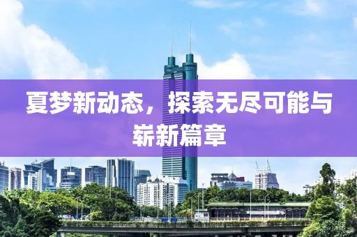 夏梦新动态，探索无尽可能与崭新篇章