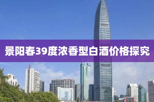 景阳春39度浓香型白酒价格探究
