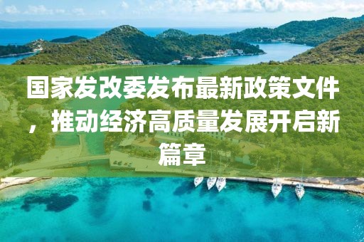 国家发改委发布最新政策文件，推动经济高质量发展开启新篇章