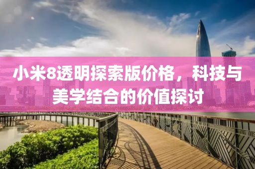 小米8透明探索版价格，科技与美学结合的价值探讨
