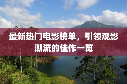 最新热门电影榜单，引领观影潮流的佳作一览