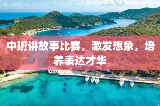中班讲故事比赛，激发想象，培养表达才华