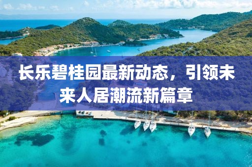 长乐碧桂园最新动态，引领未来人居潮流新篇章