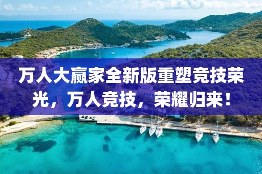 万人大赢家全新版重塑竞技荣光，万人竞技，荣耀归来！