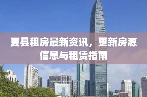 夏县租房最新资讯，更新房源信息与租赁指南