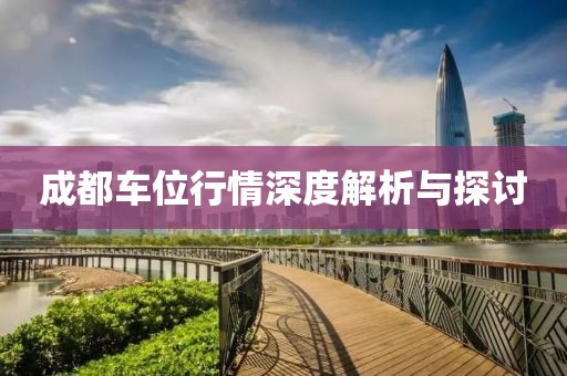 成都车位行情深度解析与探讨