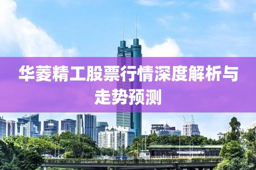 华菱精工股票行情深度解析与走势预测