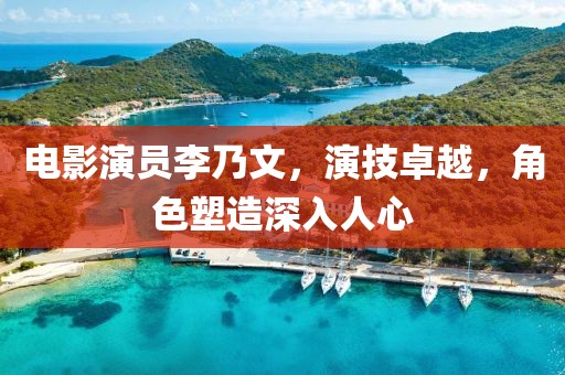 电影演员李乃文，演技卓越，角色塑造深入人心