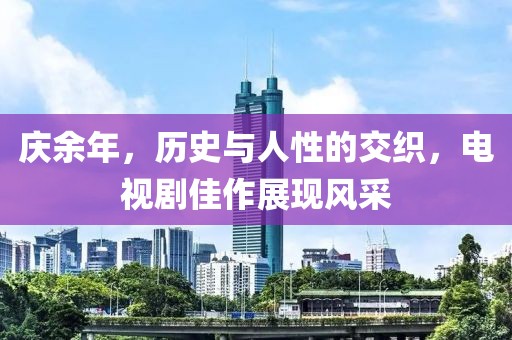 庆余年，历史与人性的交织，电视剧佳作展现风采