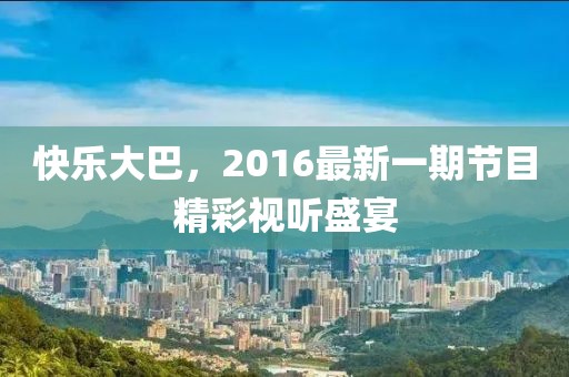 快乐大巴，2016最新一期节目精彩视听盛宴