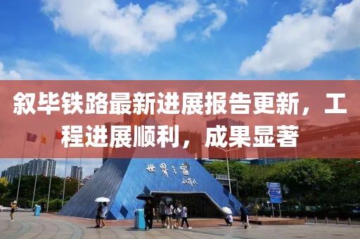 叙毕铁路最新进展报告更新，工程进展顺利，成果显著