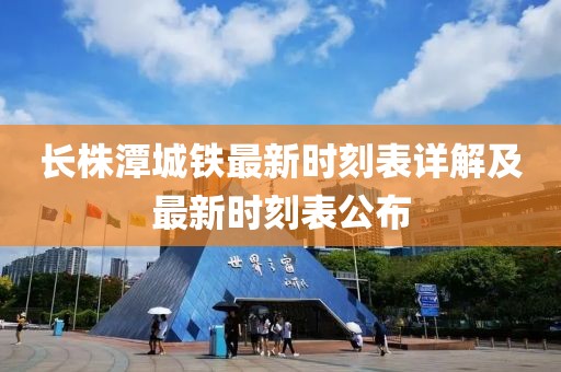 长株潭城铁最新时刻表详解及最新时刻表公布
