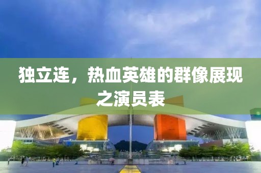 独立连，热血英雄的群像展现之演员表