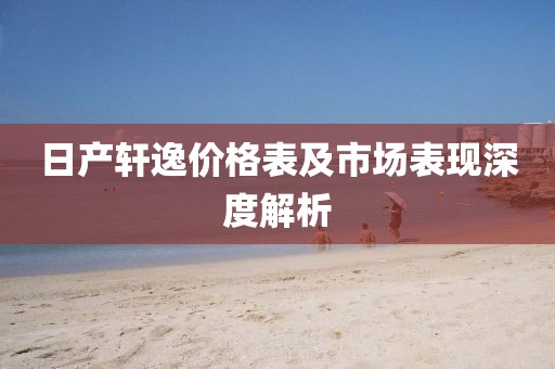 日产轩逸价格表及市场表现深度解析