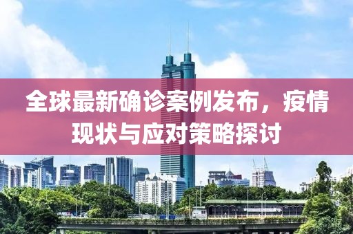 全球最新确诊案例发布，疫情现状与应对策略探讨