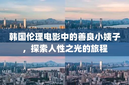 韩国伦理电影中的善良小姨子，探索人性之光的旅程